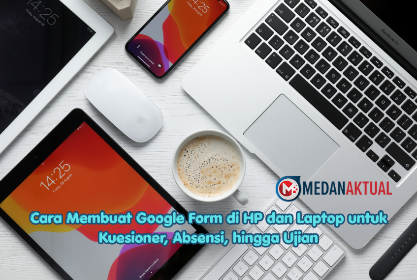 Cara Membuat Google Form di HP dan Laptop untuk Kuesioner, Absensi, hingga Ujian