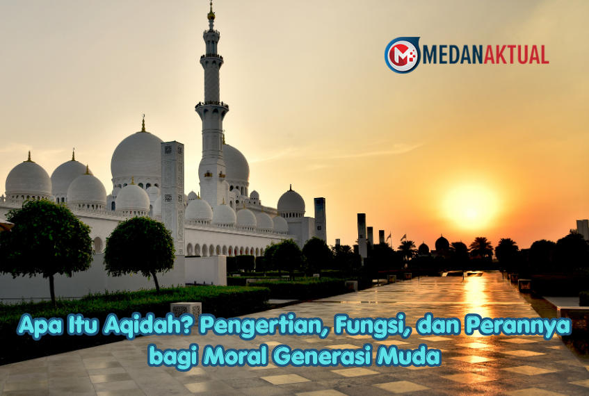 Apa Itu Aqidah? Pengertian, Fungsi, dan Perannya bagi Moral Generasi Muda