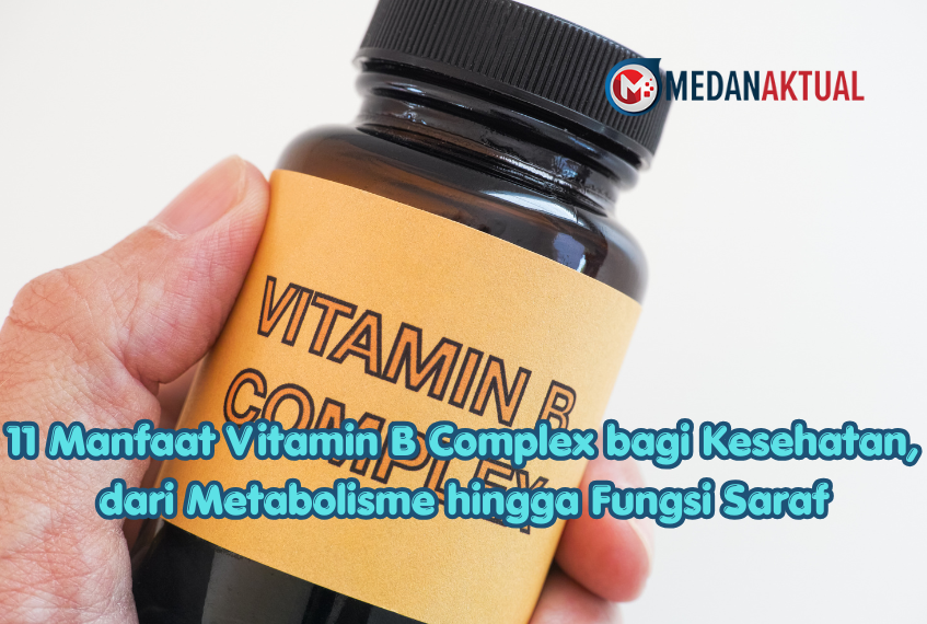 11 Manfaat Vitamin B Complex bagi Kesehatan, dari Metabolisme hingga Fungsi Saraf