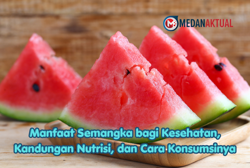 Manfaat Semangka bagi Kesehatan, Kandungan Nutrisi, dan Cara Konsumsinya