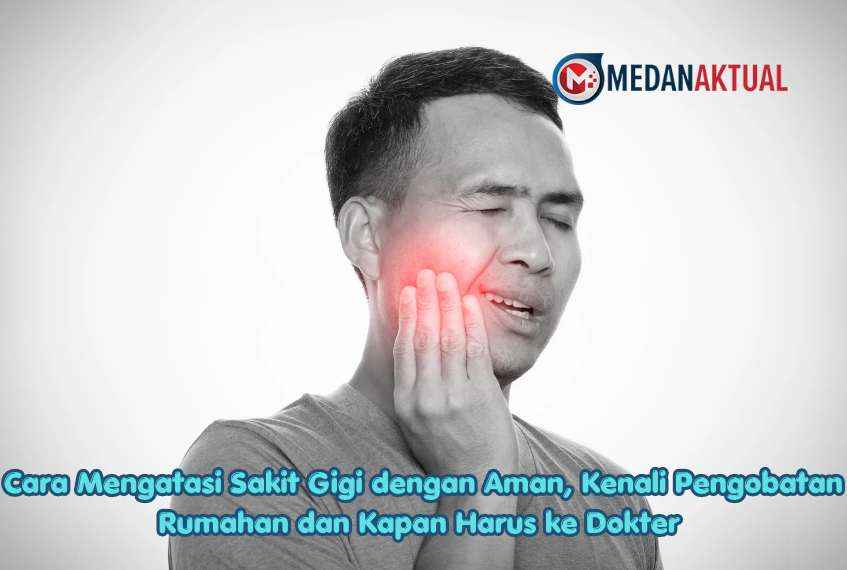 Cara Mengatasi Sakit Gigi dengan Aman, Kenali Pengobatan Rumahan dan Kapan Harus ke Dokter