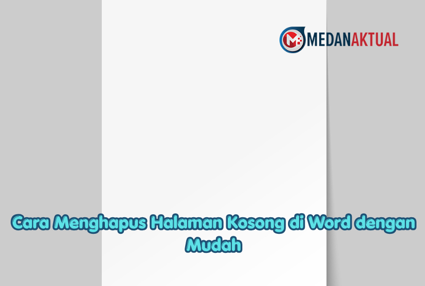 Cara Menghapus Halaman Kosong di Word dengan Mudah