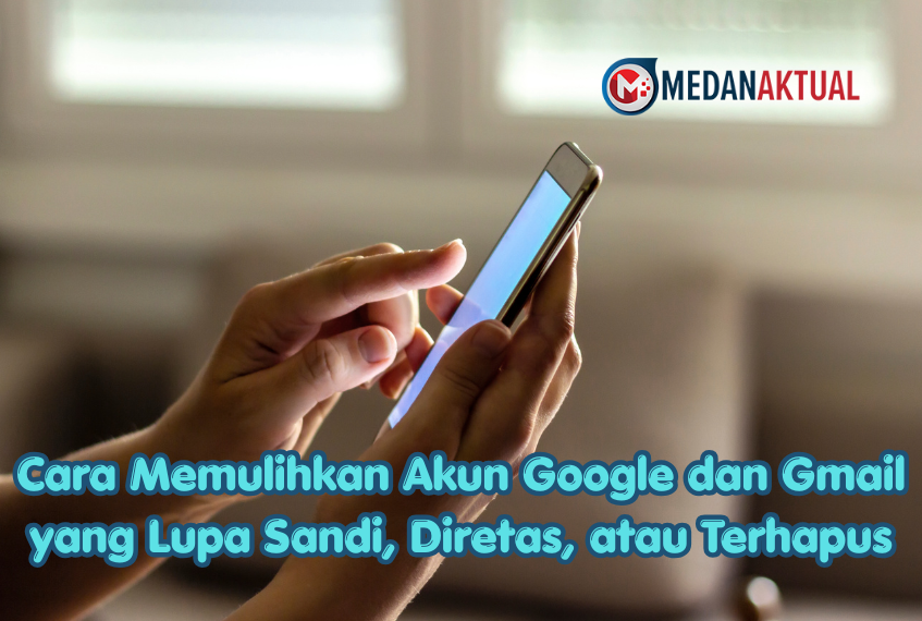 Cara Memulihkan Akun Google dan Gmail yang Lupa Sandi, Diretas, atau Terhapus