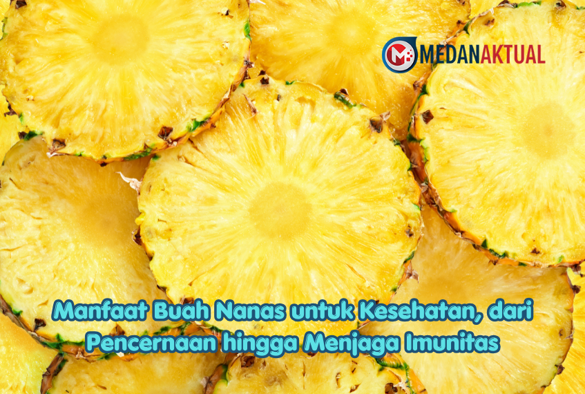 Manfaat Buah Nanas untuk Kesehatan, dari Pencernaan hingga Menjaga Imunitas