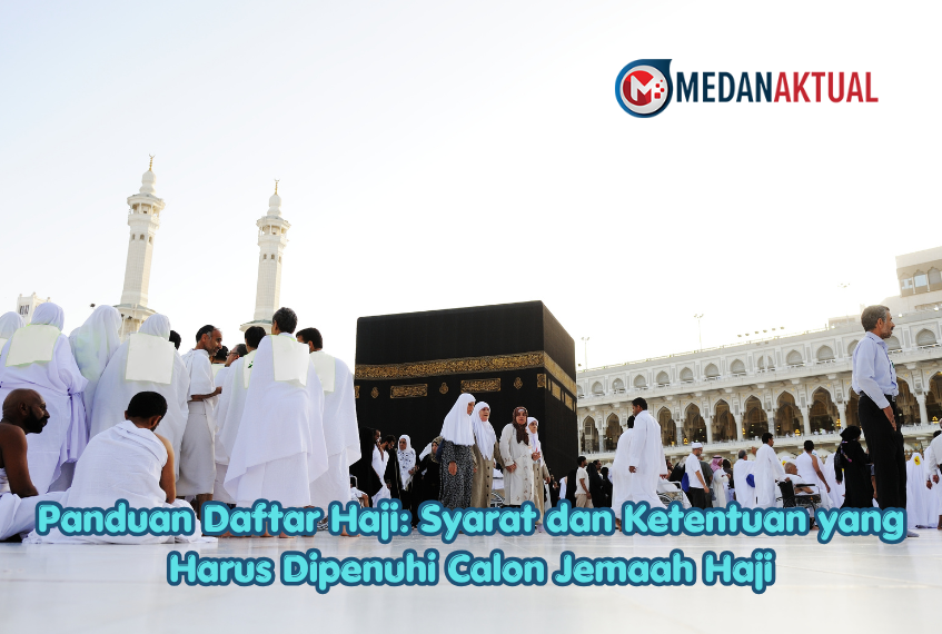 Panduan Daftar Haji: Syarat dan Ketentuan yang Harus Dipenuhi Calon Jemaah Haji