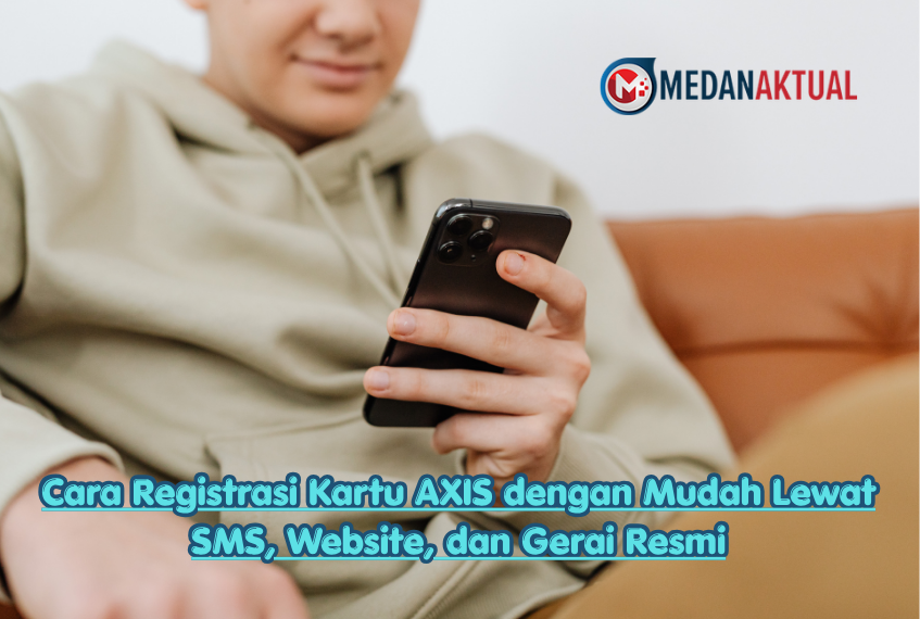 Cara Registrasi Kartu AXIS dengan Mudah Lewat SMS, Website, dan Gerai Resmi