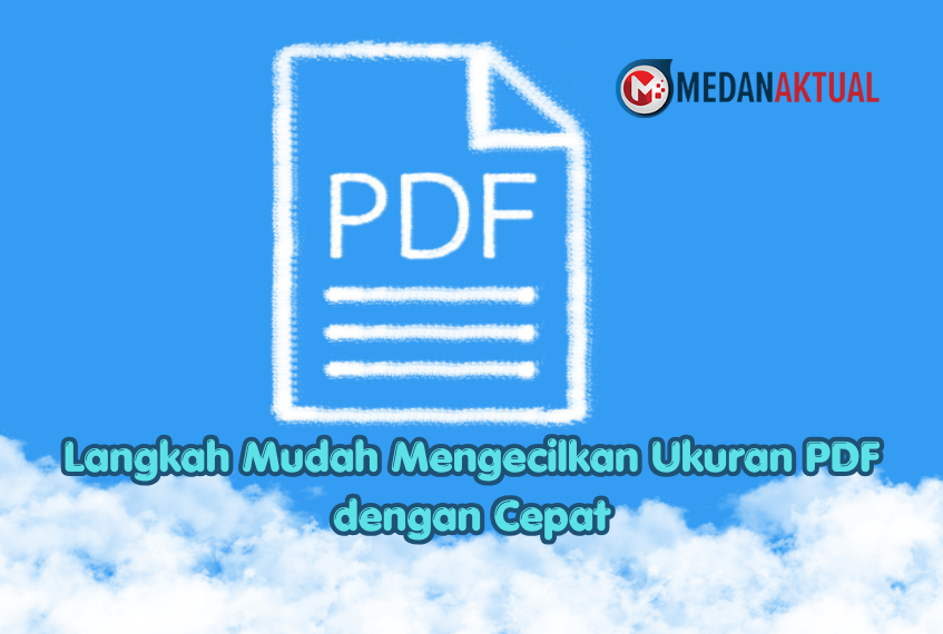 Langkah Mudah Mengecilkan Ukuran PDF dengan Cepat