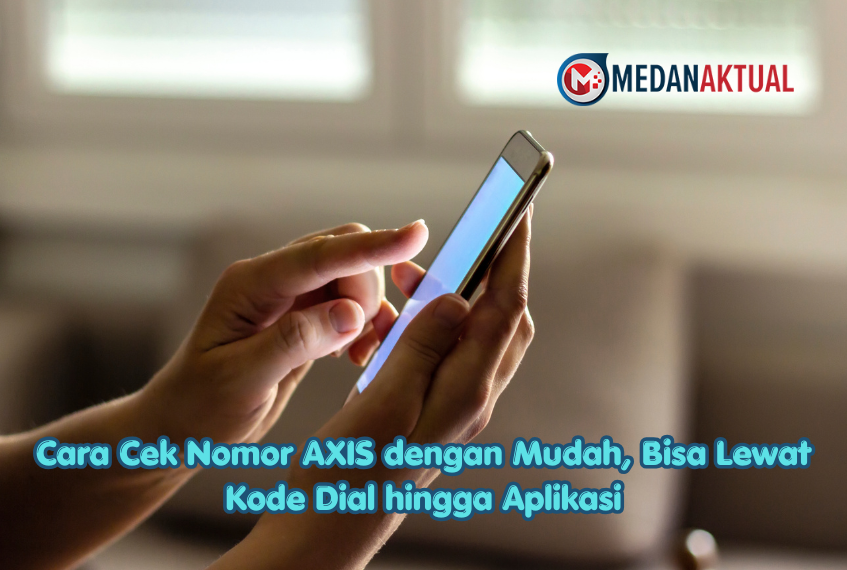 Cara Cek Nomor AXIS dengan Mudah, Bisa Lewat Kode Dial hingga Aplikasi